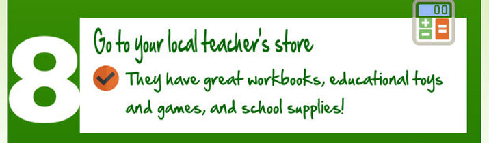 Go to your local teacher's store. They have great workbooks, educational toys and games, and school supplies!
